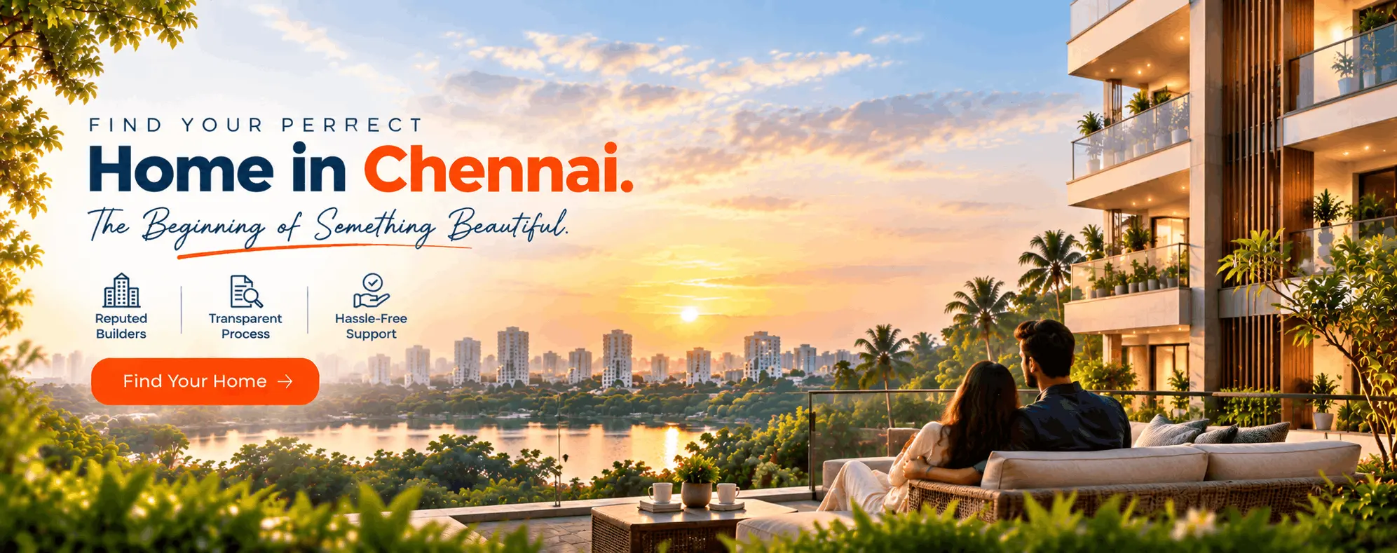 Find your perfect home in Chennai. The beginning of something beautiful. Reputed builders, transparent process, and hassle-free support.